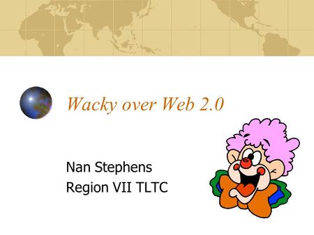 Wacky over Web 2.0 Nan Stephens Region VII TLTC. The Machine is Us… Video from YouTube.