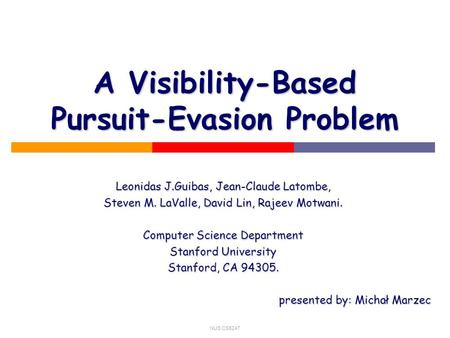 NUS CS5247 A Visibility-Based Pursuit-Evasion Problem Leonidas J.Guibas, Jean-Claude Latombe, Steven M. LaValle, David Lin, Rajeev Motwani. Computer Science.