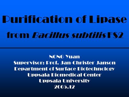 Purification of Lipase NONG Yuan Supervisor: Prof. Jan-Christer Janson Department of Surface Biotechnology Uppsala Biomedical Center Uppsala University.