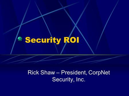 Security ROI Rick Shaw – President, CorpNet Security, Inc.