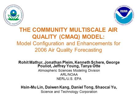 THE COMMUNITY MULTISCALE AIR QUALITY (CMAQ) MODEL: Model Configuration and Enhancements for 2006 Air Quality Forecasting Rohit Mathur, Jonathan Pleim,