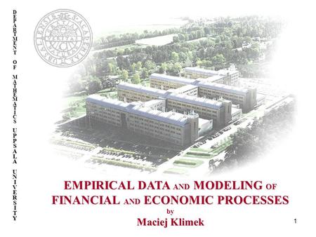 1 DEPARTMENTOFMATHEMATICSUPPSALAUNIVERSITY EMPIRICAL DATA AND MODELING OF FINANCIAL AND ECONOMIC PROCESSES by Maciej Klimek.