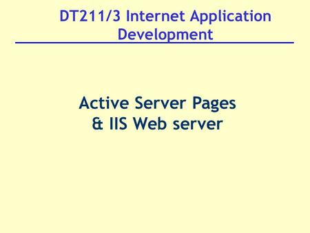 DT211/3 Internet Application Development Active Server Pages & IIS Web server.