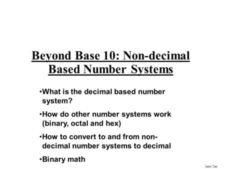 James Tam Beyond Base 10: Non-decimal Based Number Systems What is the decimal based number system? How do other number systems work (binary, octal and.