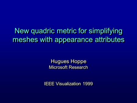 New quadric metric for simplifying meshes with appearance attributes Hugues Hoppe Microsoft Research IEEE Visualization 1999 Hugues Hoppe Microsoft Research.