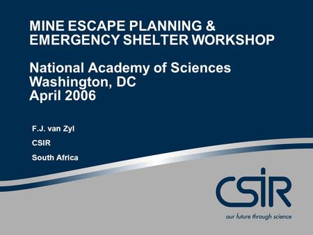 MINE ESCAPE PLANNING & EMERGENCY SHELTER WORKSHOP National Academy of Sciences Washington, DC April 2006 F.J. van Zyl CSIR South Africa.