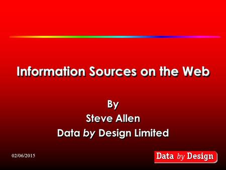 02/06/2015 Information Sources on the Web By Steve Allen Data by Design Limited By Steve Allen Data by Design Limited.