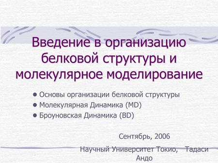 Введение в организацию белковой структуры и молекулярное моделирование Основы организации белковой структуры Молекулярная Динамика (MD) Броуновская Динамика.