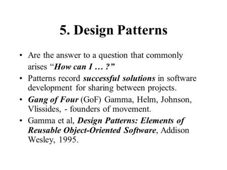 5. Design Patterns Are the answer to a question that commonly arises “How can I … ?” Patterns record successful solutions in software development for sharing.