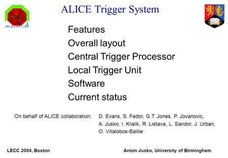 ALICE Trigger System Features Overall layout Central Trigger Processor Local Trigger Unit Software Current status On behalf of ALICE collaboration:D. Evans,