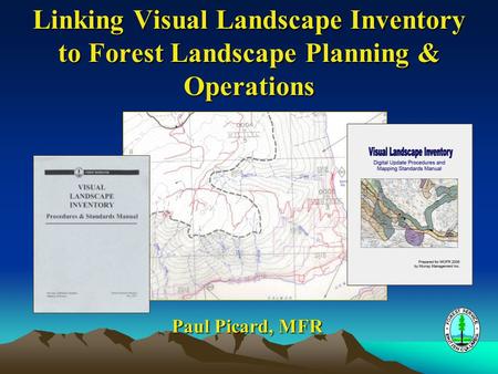 Linking Visual Landscape Inventory to Forest Landscape Planning & Operations Paul Picard, MFR.