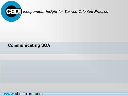 Independent Insight for Service Oriented Practice www.cbdiforum.com Communicating SOA.