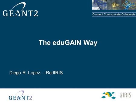 Connect. Communicate. Collaborate The eduGAIN Way Diego R. Lopez - RedIRIS.