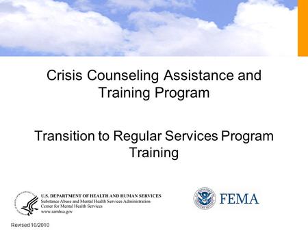 1 Crisis Counseling Assistance and Training Program Transition to Regular Services Program Training Revised 10/2010.