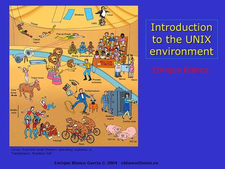 Enrique Blanco García © 2004 Introduction to the UNIX environment Enrique Blanco Cover from the book Modern operating systems. A. Tanenbaum.