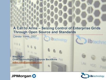 A Call to Arms – Seizing Control of Enterprise Grids Through Open Source and Standards Condor Week, 2007 Mike Ryan Chief Technologist, Compute BackBone.