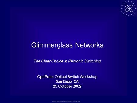 Glimmerglass Networks Confidential Glimmerglass Networks The Clear Choice in Photonic Switching OptIPuter Optical Switch Workshop San Diego, CA 25 October.