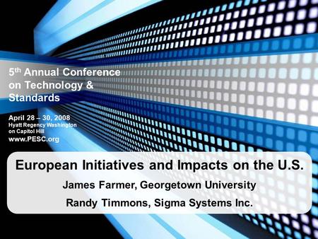 5 th Annual Conference on Technology & Standards April 28 – 30, 2008 Hyatt Regency Washington on Capitol Hill www.PESC.org European Initiatives and Impacts.