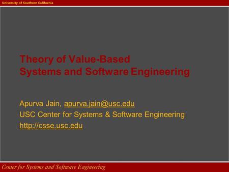 Theory of Value-Based Systems and Software Engineering Apurva Jain, USC Center for Systems & Software Engineering.