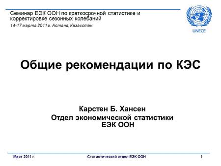 Статистический отдел ЕЭК ООН1Март 2011 г. Общие рекомендации по КЭС Карстен Б. Хансен Отдел экономической статистики ЕЭК ООН Семинар ЕЭК ООН по краткосрочной.