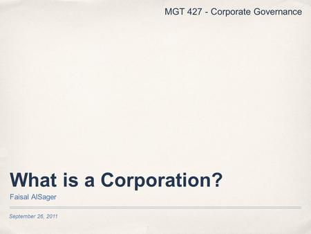 September 26, 2011 What is a Corporation? Faisal AlSager MGT 427 - Corporate Governance.