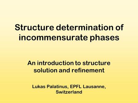 Structure determination of incommensurate phases An introduction to structure solution and refinement Lukas Palatinus, EPFL Lausanne, Switzerland.