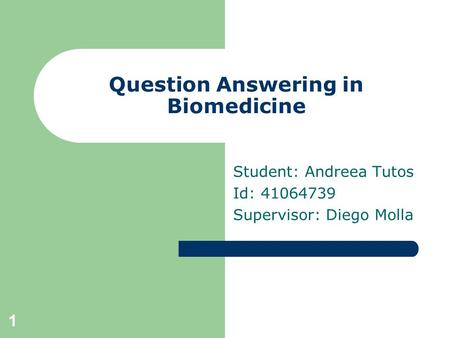 1 Question Answering in Biomedicine Student: Andreea Tutos Id: 41064739 Supervisor: Diego Molla.