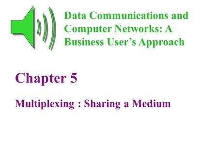 Chapter 5 Multiplexing : Sharing a Medium