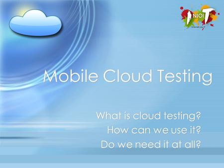 Mobile Cloud Testing What is cloud testing? How can we use it? Do we need it at all? What is cloud testing? How can we use it? Do we need it at all?