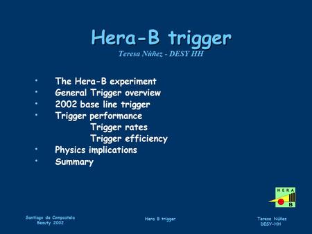 Santiago de Compostela Beauty 2002 Hera B trigger Teresa Núñez DESY-HH Hera-B trigger Hera-B trigger Teresa Núñez - DESY HH The Hera-B experiment General.