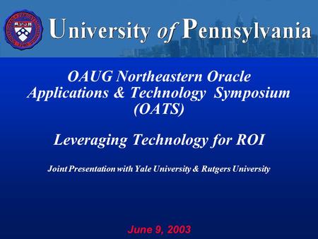 OAUG Northeastern Oracle Applications & Technology Symposium (OATS) Leveraging Technology for ROI Joint Presentation with Yale University & Rutgers University.