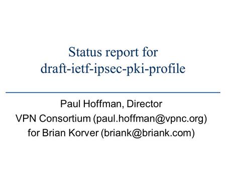 Status report for draft-ietf-ipsec-pki-profile Paul Hoffman, Director VPN Consortium for Brian Korver