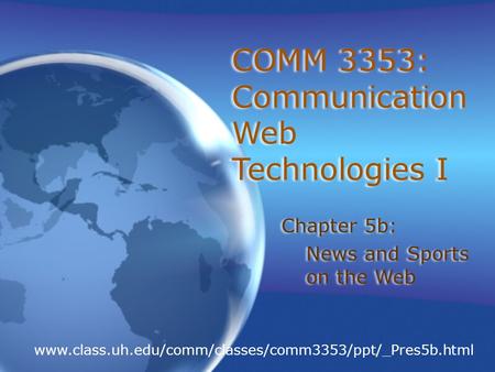 COMM 3353: Communication Web Technologies I Chapter 5b: News and Sports on the Web Chapter 5b: News and Sports on the Web www.class.uh.edu/comm/classes/comm3353/ppt/_Pres5b.html.