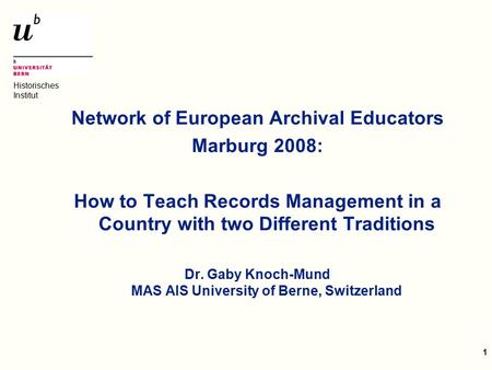 Historisches Institut 1 Network of European Archival Educators Marburg 2008: How to Teach Records Management in a Country with two Different Traditions.