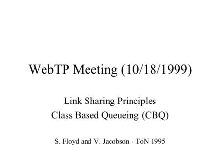 WebTP Meeting (10/18/1999) Link Sharing Principles Class Based Queueing (CBQ) S. Floyd and V. Jacobson - ToN 1995.