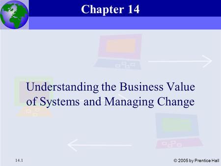 Essentials of Management Information Systems, 6e Chapter 14 Understanding the Business Value of Systems and Managing Change Chapter 14 Understanding the.