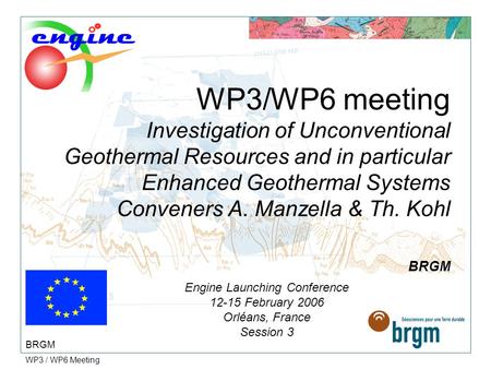 WP3 / WP6 Meeting WP3/WP6 meeting Investigation of Unconventional Geothermal Resources and in particular Enhanced Geothermal Systems Conveners A. Manzella.