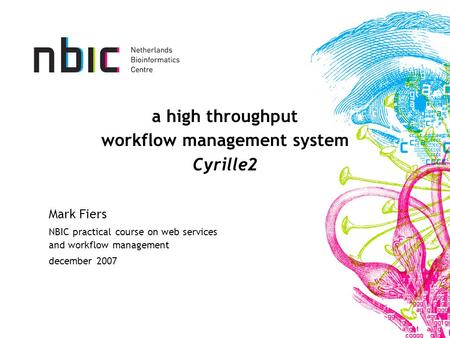 A high throughput workflow management system Cyrille2 Mark Fiers NBIC practical course on web services and workflow management december 2007.