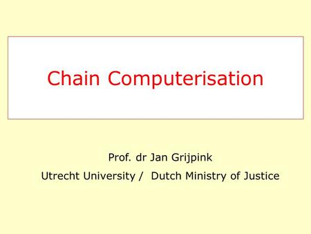 Chain Computerisation Prof. dr Jan Grijpink Utrecht University / Dutch Ministry of Justice.