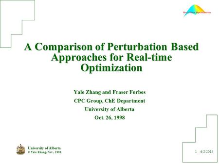 6/2/2015 University of Alberta © Yale Zhang, Nov., 1998 1 A Comparison of Perturbation Based Approaches for Real-time Optimization Yale Zhang and Fraser.