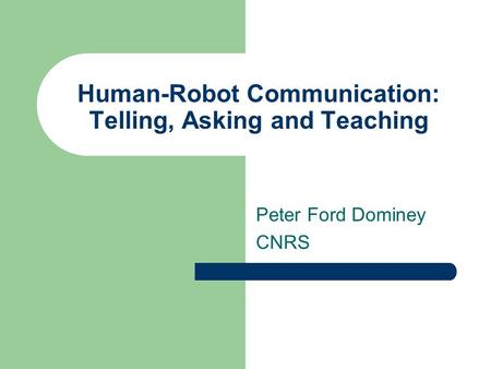 Human-Robot Communication: Telling, Asking and Teaching Peter Ford Dominey CNRS.