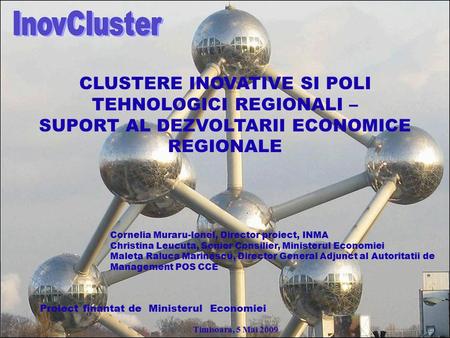 CLUSTERE INOVATIVE SI POLI TEHNOLOGICI REGIONALI – SUPORT AL DEZVOLTARII ECONOMICE REGIONALE Proiect finantat de Ministerul Economiei Cornelia Muraru-Ionel,