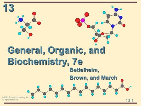 13 13-1 © 2003 Thomson Learning, Inc. All rights reserved General, Organic, and Biochemistry, 7e Bettelheim, Brown, and March.