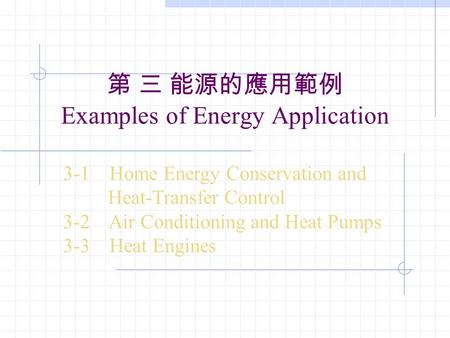 第 三 能源的應用範例 Examples of Energy Application 3-1 Home Energy Conservation and Heat-Transfer Control 3-2 Air Conditioning and Heat Pumps 3-3 Heat Engines.