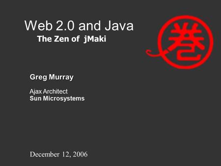 Web 2.0 and Java Greg Murray Ajax Architect Sun Microsystems The Zen of jMaki December 12, 2006.