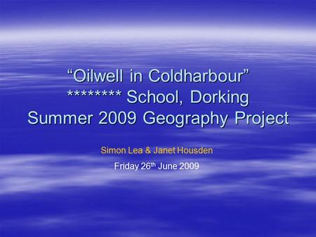 “Oilwell in Coldharbour” ******** School, Dorking Summer 2009 Geography Project Simon Lea & Janet Housden Friday 26 th June 2009.