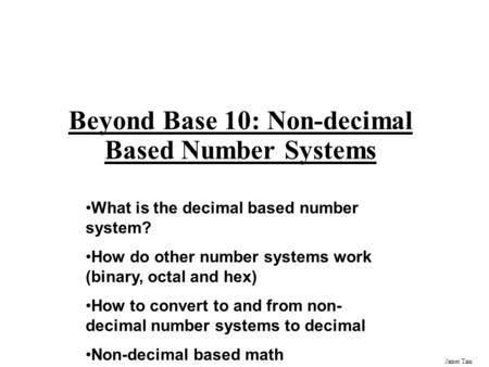 James Tam Beyond Base 10: Non-decimal Based Number Systems What is the decimal based number system? How do other number systems work (binary, octal and.