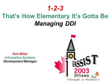 1-2-3 That's How Elementary It's Gotta Be Managing DDI Ken Miller Information Systems Development Manager.