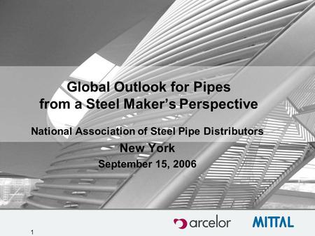 1 Global Outlook for Pipes from a Steel Maker’s Perspective National Association of Steel Pipe Distributors New York September 15, 2006.