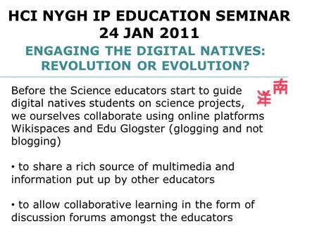 ENGAGING THE DIGITAL NATIVES: REVOLUTION OR EVOLUTION? HCI NYGH IP EDUCATION SEMINAR 24 JAN 2011 Before the Science educators start to guide digital natives.